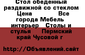 Стол обеденный раздвижной со стеклом › Цена ­ 20 000 - Все города Мебель, интерьер » Столы и стулья   . Пермский край,Чусовой г.